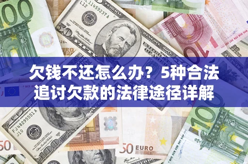 武汉欠钱不还怎么办？5种合法追讨欠款的法律途径详解