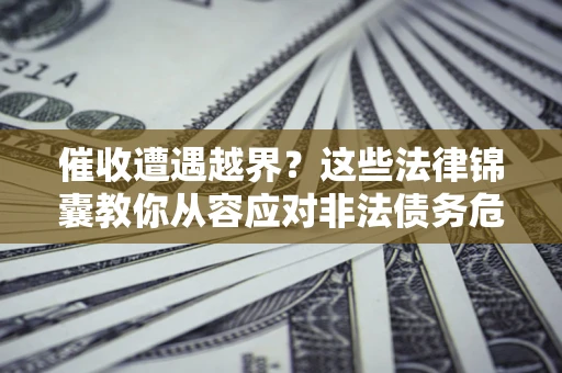 武汉催收遭遇越界？这些法律锦囊教你从容应对非法债务危机