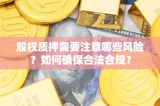 武汉股权质押需要注意哪些风险？如何确保合法合规？