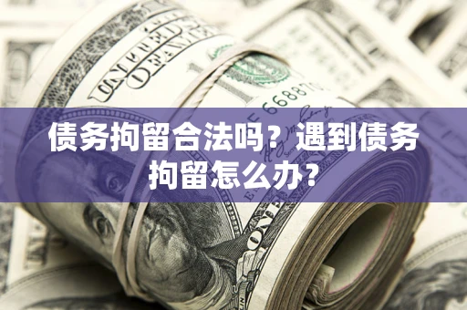 武汉债务拘留合法吗？遇到债务拘留怎么办？