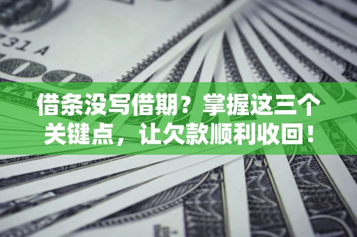 武汉借条没写借期？掌握这三个关键点，让欠款顺利收回！