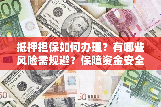 武汉抵押担保如何办理？有哪些风险需规避？保障资金安全