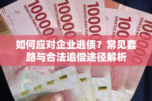 武汉如何应对企业逃债？常见套路与合法追偿途径解析