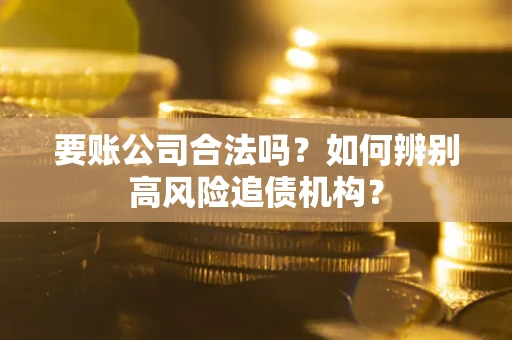 武汉要账公司合法吗？如何辨别高风险追债机构？