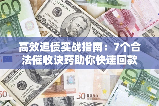 武汉高效追债实战指南：7个合法催收诀窍助你快速回款