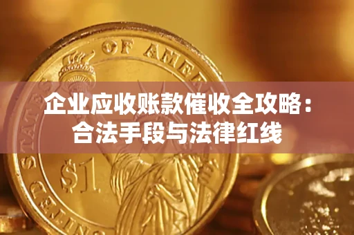 武汉企业应收账款催收全攻略：合法手段与法律红线