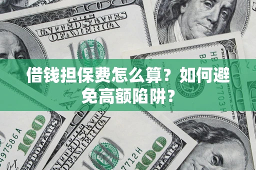 武汉借钱担保费怎么算？如何避免高额陷阱？