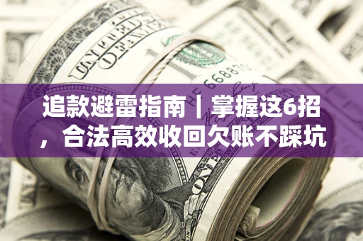 武汉追款避雷指南｜掌握这6招，合法高效收回欠账不踩坑