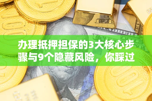 武汉办理抵押担保的3大核心步骤与9个隐藏风险，你踩过哪个坑？
