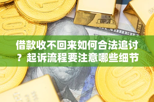 武汉借款收不回来如何合法追讨？起诉流程要注意哪些细节？