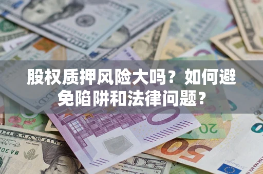 武汉股权质押风险大吗？如何避免陷阱和法律问题？