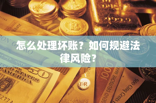 武汉怎么处理坏账？如何规避法律风险？