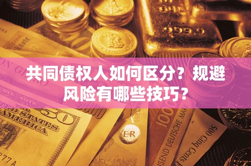 武汉共同债权人如何区分？规避风险有哪些技巧？