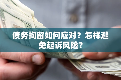 武汉债务拘留如何应对？怎样避免起诉风险？