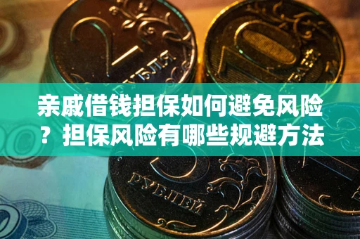 武汉亲戚借钱担保如何避免风险？担保风险有哪些规避方法？