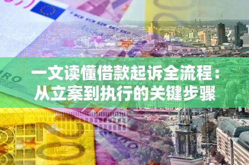 武汉一文读懂借款起诉全流程：从立案到执行的关键步骤
