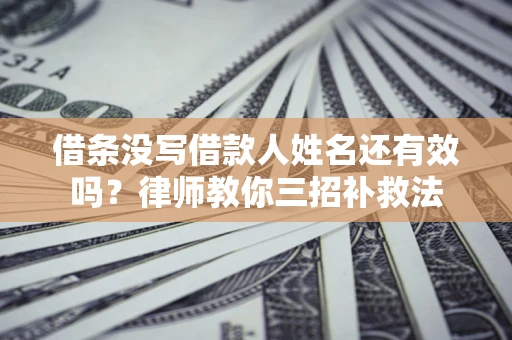 武汉借条没写借款人姓名还有效吗？律师教你三招补救法