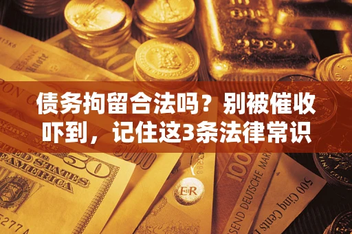 武汉债务拘留合法吗？别被催收吓到，记住这3条法律常识