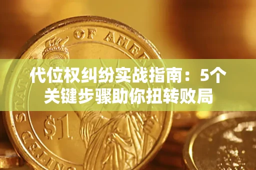 武汉代位权纠纷实战指南：5个关键步骤助你扭转败局