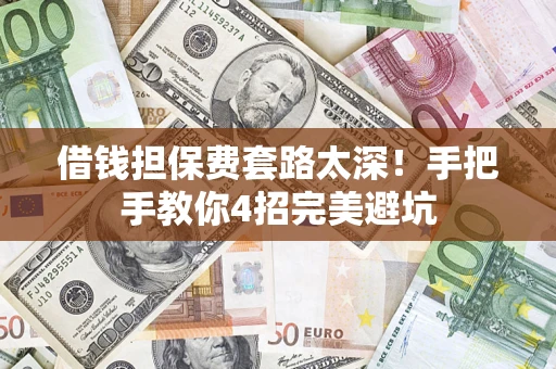 武汉借钱担保费套路太深！手把手教你4招完美避坑