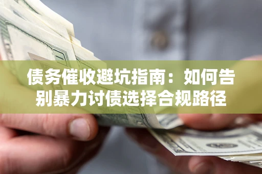 武汉债务催收避坑指南：如何告别暴力讨债选择合规路径