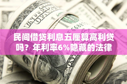 武汉民间借贷利息五厘算高利贷吗？年利率6%隐藏的法律风险全解析