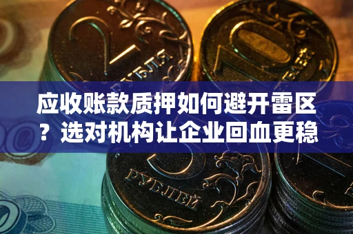 武汉应收账款质押如何避开雷区？选对机构让企业回血更稳