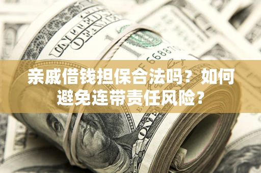 武汉亲戚借钱担保合法吗？如何避免连带责任风险？