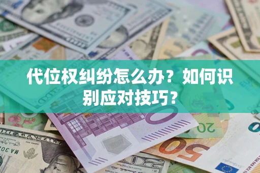 武汉代位权纠纷怎么办？如何识别应对技巧？