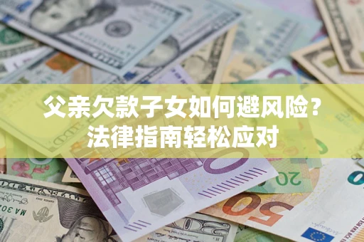 武汉父亲欠款子女如何避风险？法律指南轻松应对