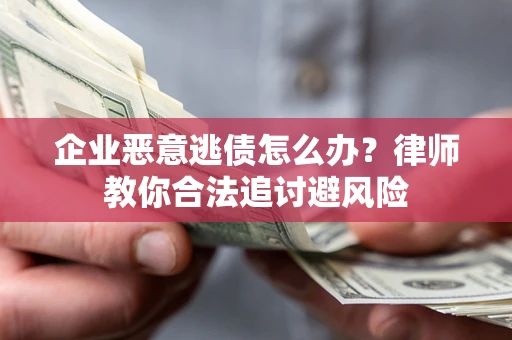武汉企业恶意逃债怎么办？律师教你合法追讨避风险