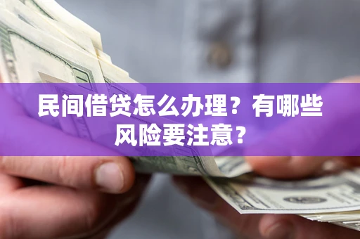 武汉民间借贷怎么办理？有哪些风险要注意？