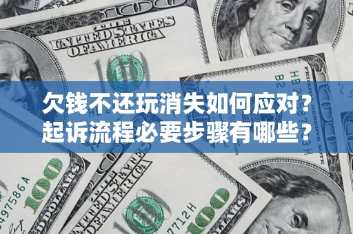 武汉欠钱不还玩消失如何应对？起诉流程必要步骤有哪些？