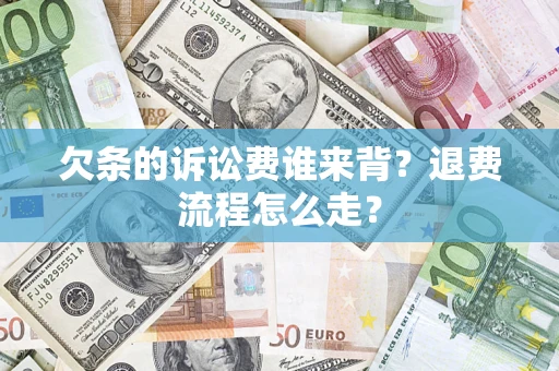 武汉欠条的诉讼费谁来背？退费流程怎么走？
