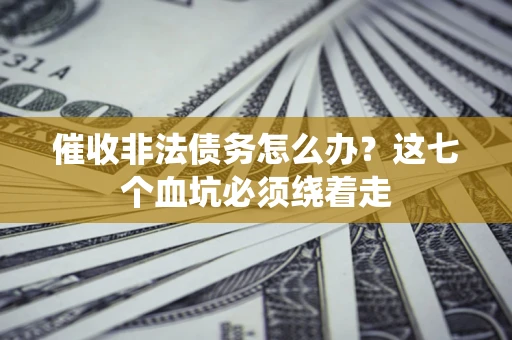 武汉催收非法债务怎么办？这七个血坑必须绕着走