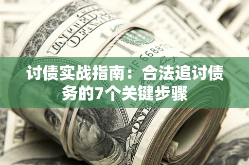 武汉讨债实战指南：合法追讨债务的7个关键步骤