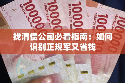 武汉找清债公司必看指南：如何识别正规军又省钱