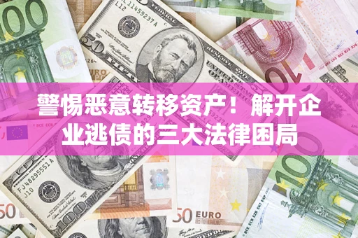 武汉警惕恶意转移资产！解开企业逃债的三大法律困局