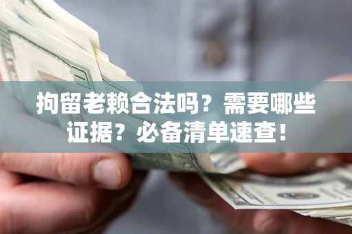 武汉拘留老赖合法吗？需要哪些证据？必备清单速查！