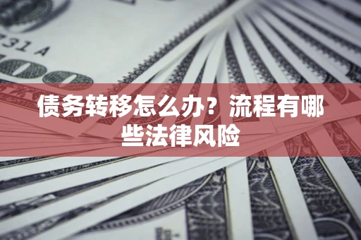 武汉债务转移怎么办？流程有哪些法律风险