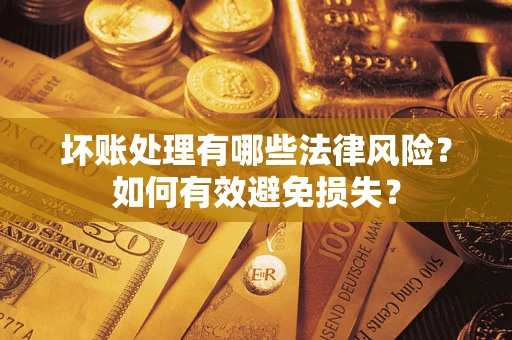 武汉坏账处理有哪些法律风险？如何有效避免损失？