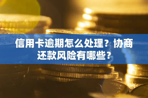 武汉信用卡逾期怎么处理？协商还款风险有哪些？